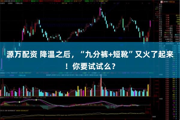 源万配资 降温之后，“九分裤+短靴”又火了起来！你要试试么？