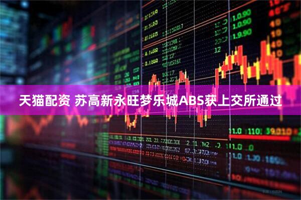 天猫配资 苏高新永旺梦乐城ABS获上交所通过
