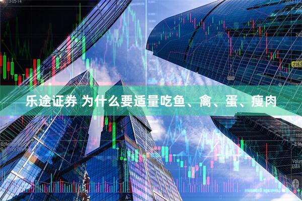 乐途证券 为什么要适量吃鱼、禽、蛋、瘦肉