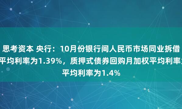 思考资本 央行：10月份银行间人民币市场同业拆借月加权平均利率为1.39%，质押式债券回购月加权平均利率为1.4%