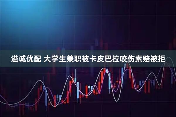 溢诚优配 大学生兼职被卡皮巴拉咬伤索赔被拒